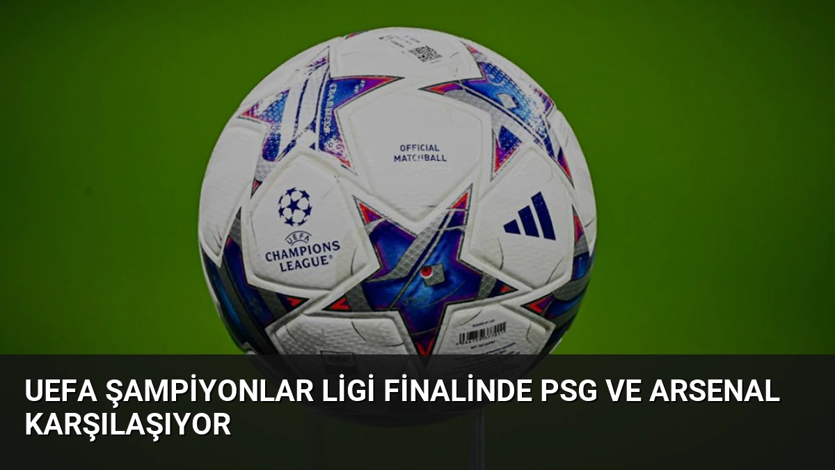 UEFA Şampiyonlar Ligi Finalinde PSG ve Arsenal Karşılaşıyor