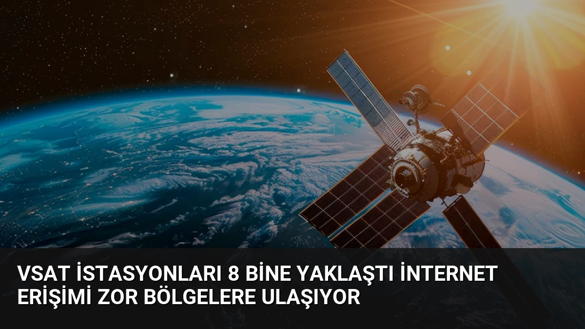 VSAT İstasyonları 8 Bine Yaklaştı İnternet Erişimi Zor Bölgelere Ulaşıyor