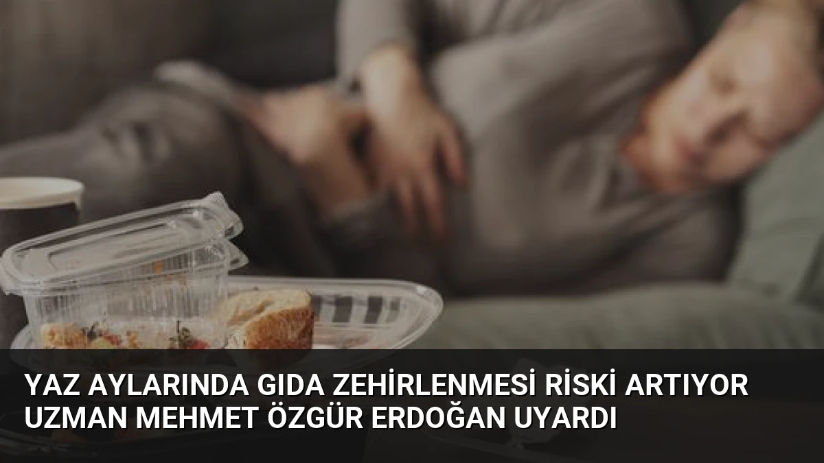 Yaz Aylarında Gıda Zehirlenmesi Riski Artıyor Uzman Mehmet Özgür Erdoğan Uyardı