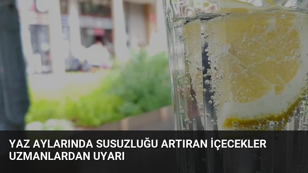 Yaz Aylarında Susuzluğu Artıran İçecekler Uzmanlardan Uyarı