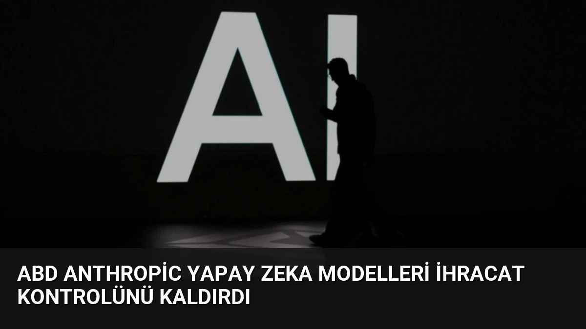 ABD Anthropic Yapay Zeka Modelleri İhracat Kontrolünü Kaldırdı