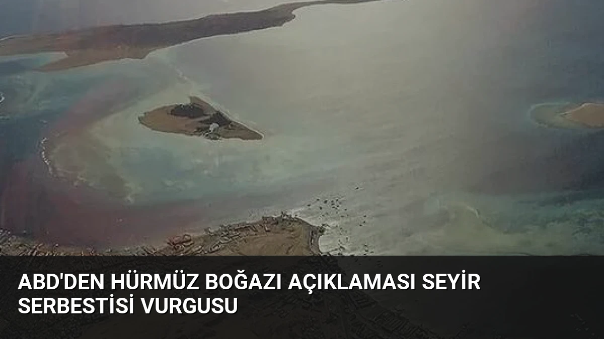 ABD’den Hürmüz Boğazı Açıklaması Seyir Serbestisi Vurgusu