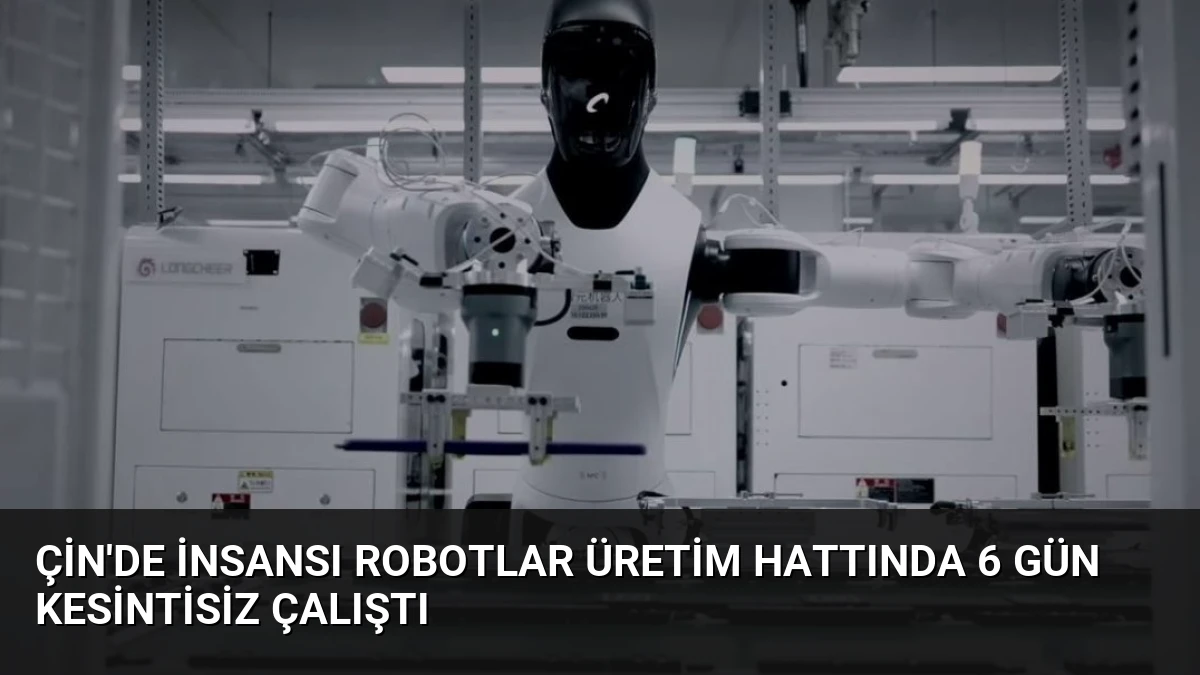 Çin’de İnsansı Robotlar Üretim Hattında 6 Gün Kesintisiz Çalıştı