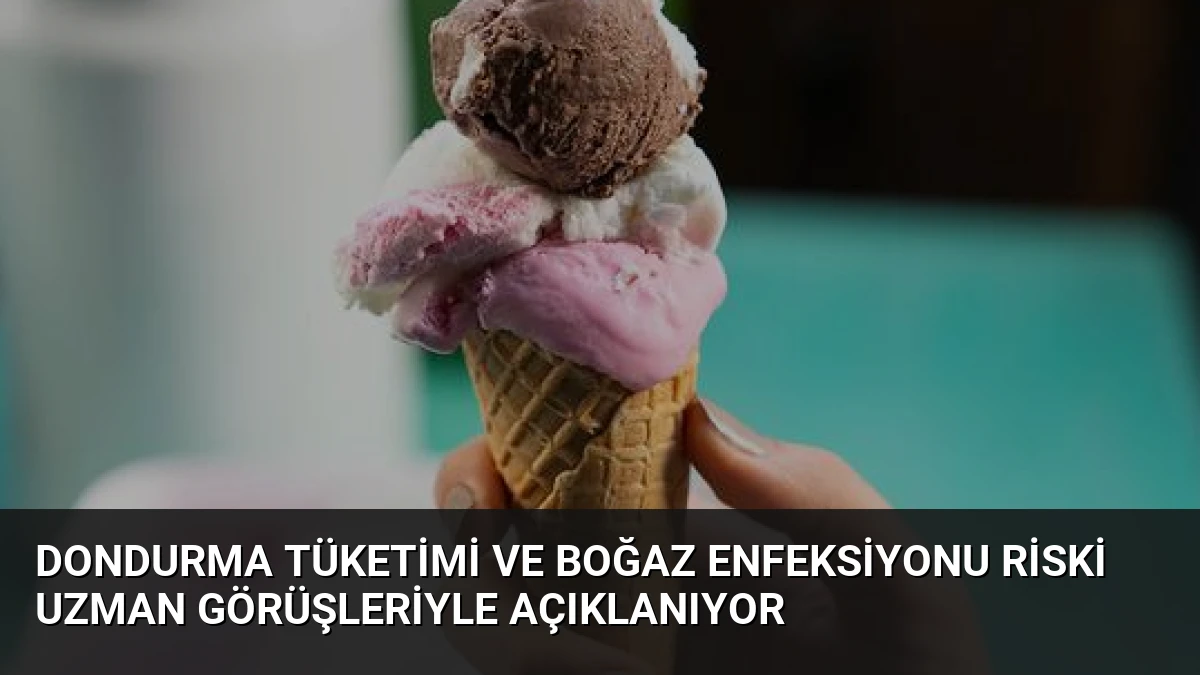 Dondurma Tüketimi ve Boğaz Enfeksiyonu Riski Uzman Görüşleriyle Açıklanıyor