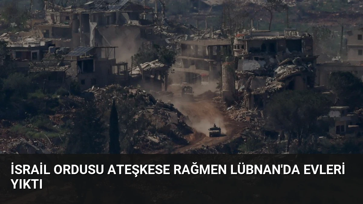 İsrail Ordusu Ateşkese Rağmen Lübnan’da Evleri Yıktı