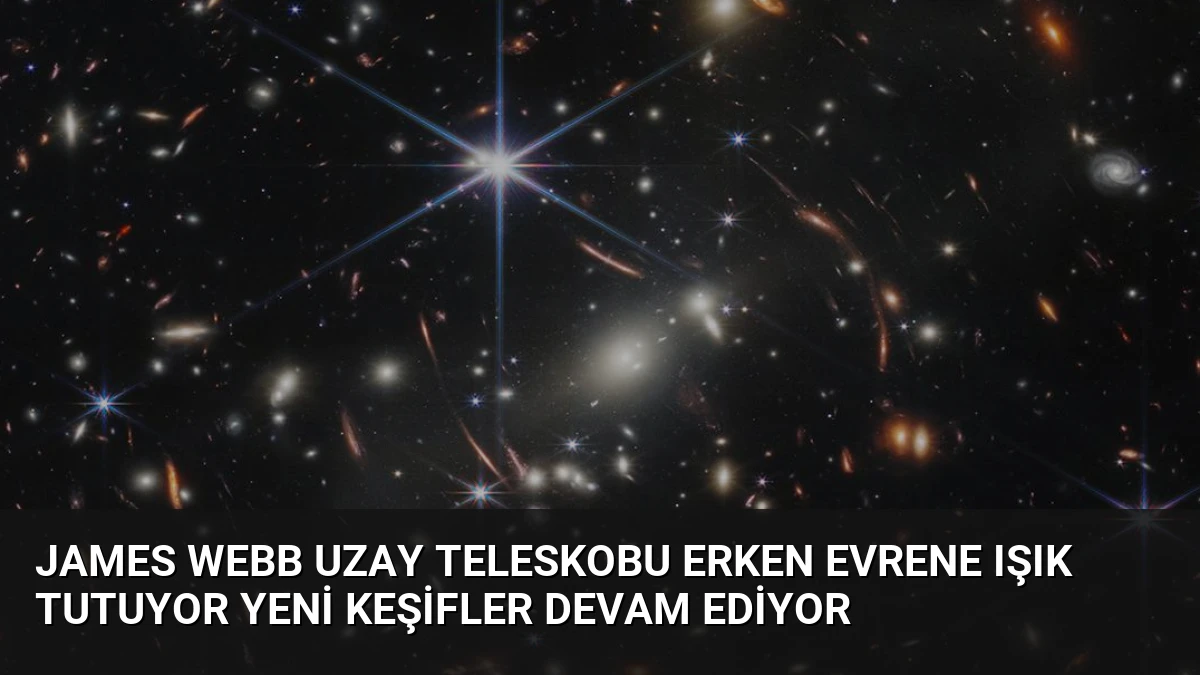 James Webb Uzay Teleskobu Erken Evrene Işık Tutuyor Yeni Keşifler Devam Ediyor