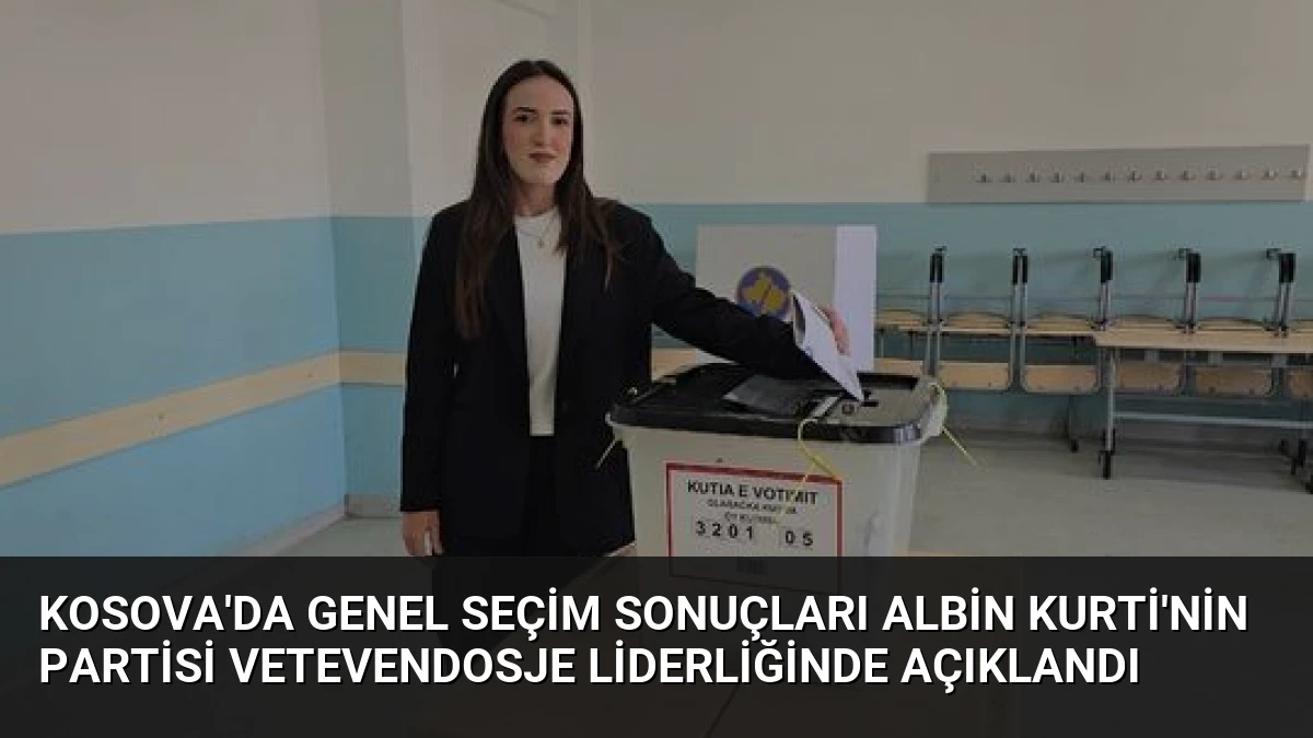 Kosova’da Genel Seçim Sonuçları Albin Kurti’nin Partisi Vetevendosje Liderliğinde Açıklandı