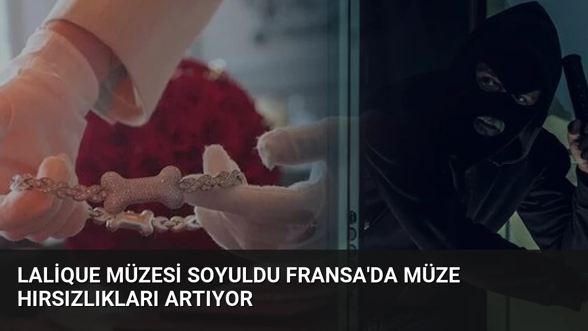 Lalique Müzesi Soyuldu Fransa’da Müze Hırsızlıkları Artıyor
