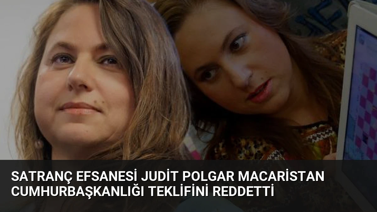Satranç Efsanesi Judit Polgar Macaristan Cumhurbaşkanlığı Teklifini Reddetti
