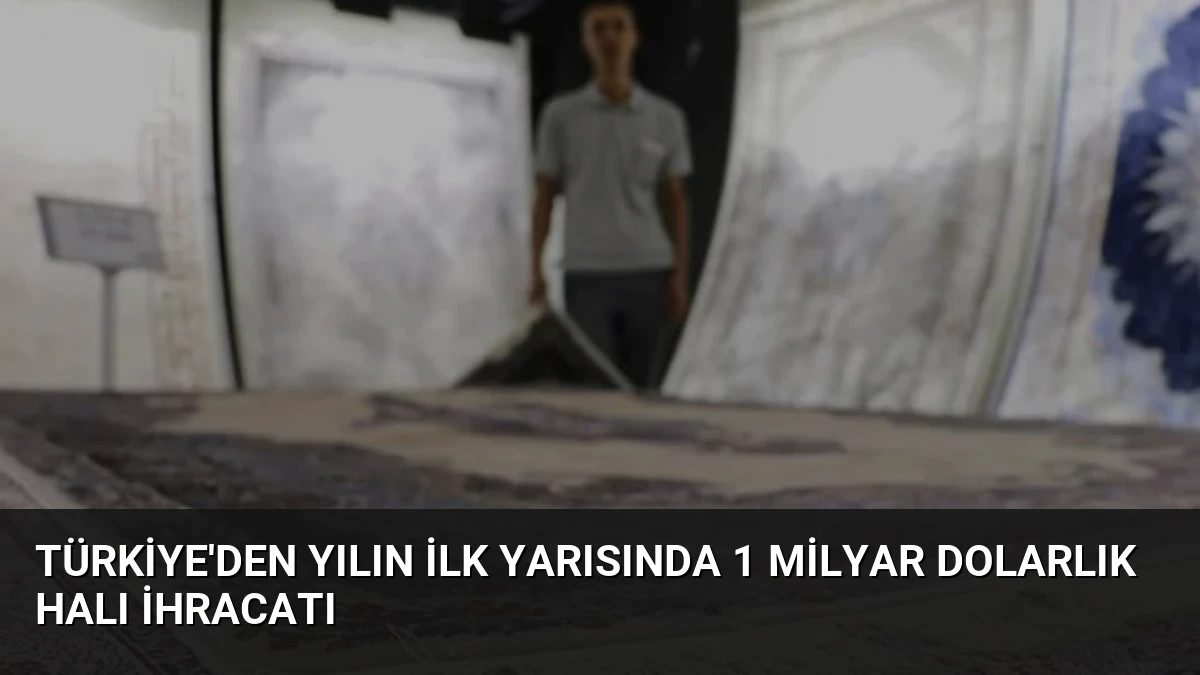 Türkiye’den Yılın İlk Yarısında 1 Milyar Dolarlık Halı İhracatı