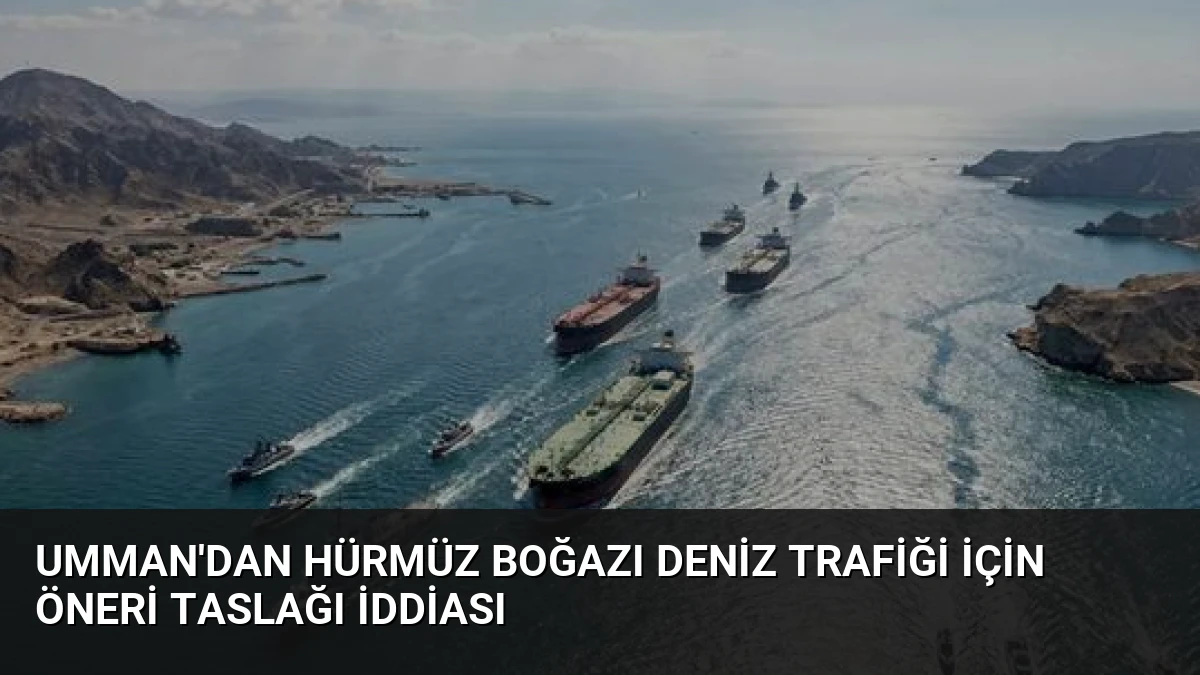 Umman’dan Hürmüz Boğazı Deniz Trafiği İçin Öneri Taslağı İddiası