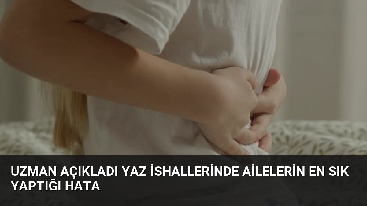 Uzman Açıkladı Yaz İshallerinde Ailelerin En Sık Yaptığı Hata