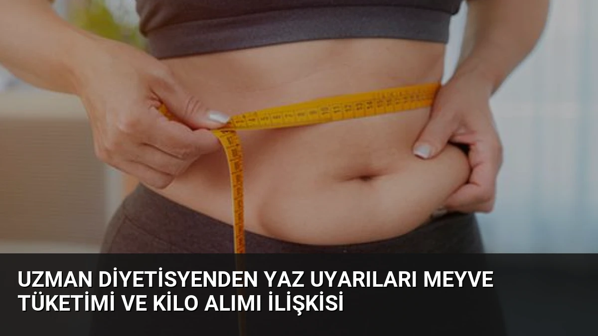 Uzman Diyetisyenden Yaz Uyarıları Meyve Tüketimi ve Kilo Alımı İlişkisi