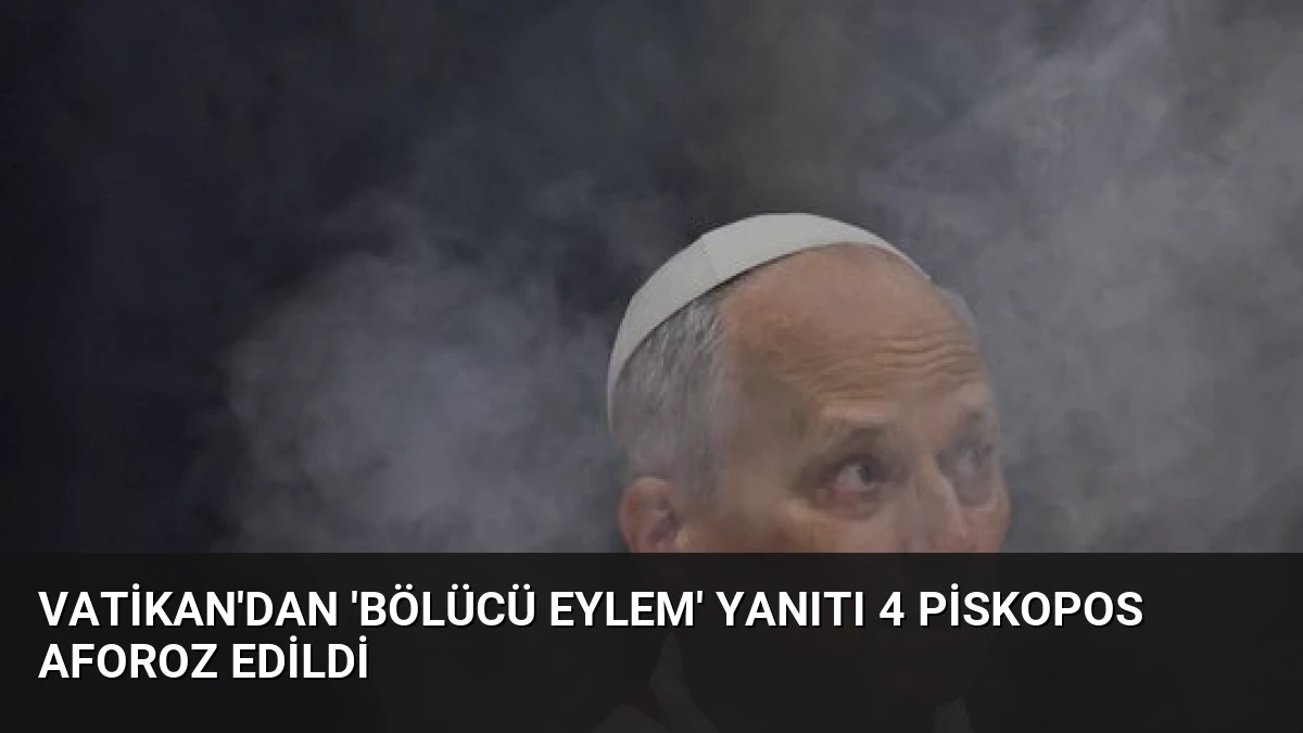 Vatikan’dan ‘Bölücü Eylem’ Yanıtı 4 Piskopos Aforoz Edildi
