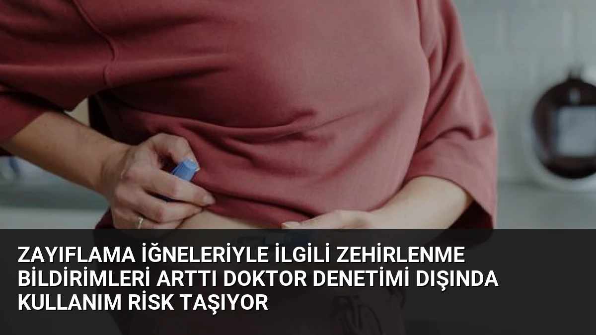 Zayıflama İğneleriyle İlgili Zehirlenme Bildirimleri Arttı Doktor Denetimi Dışında Kullanım Risk Taşıyor