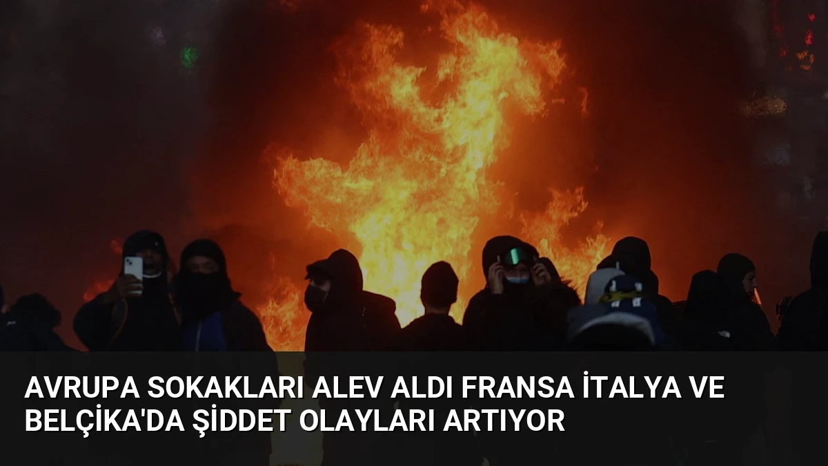 Avrupa Sokakları Alev Aldı Fransa İtalya ve Belçika’da Şiddet Olayları Artıyor