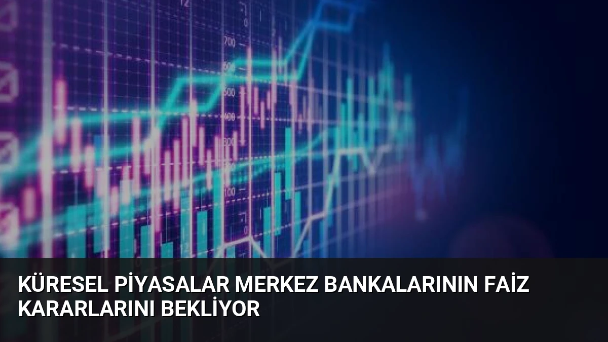 Küresel Piyasalar Merkez Bankalarının Faiz Kararlarını Bekliyor