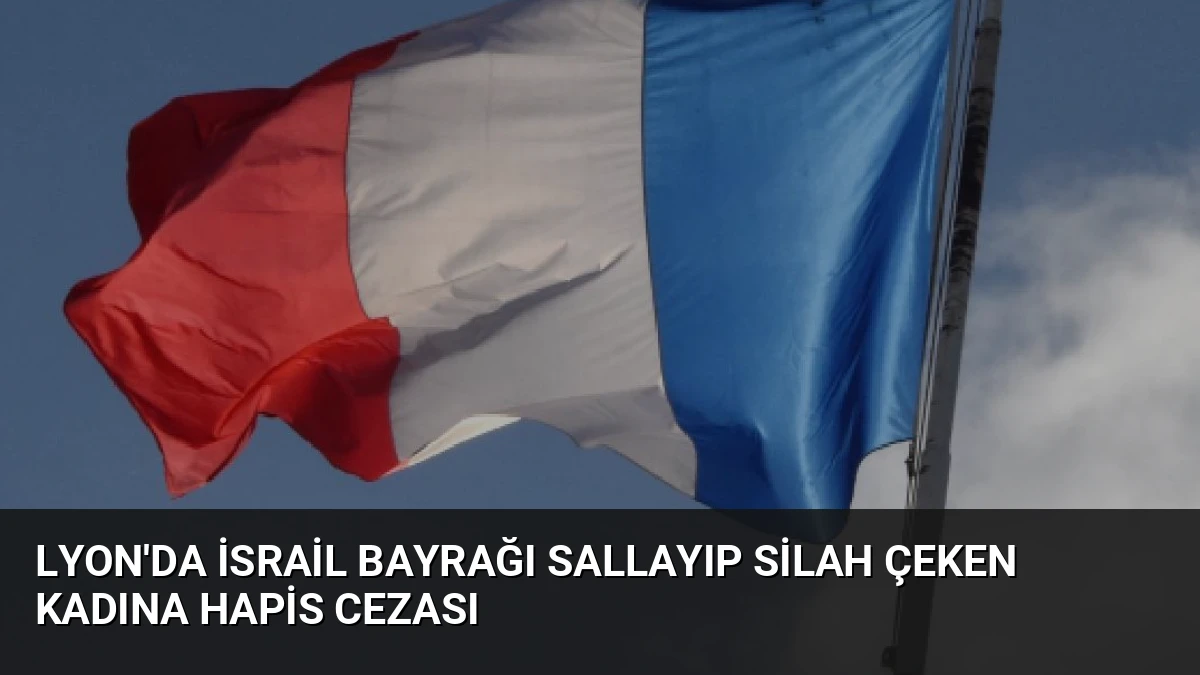 Lyon’da İsrail Bayrağı Sallayıp Silah Çeken Kadına Hapis Cezası