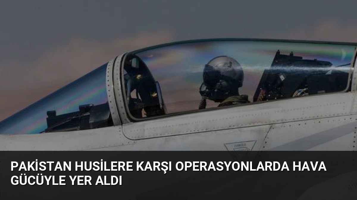 Pakistan Husilere Karşı Operasyonlarda Hava Gücüyle Yer Aldı
