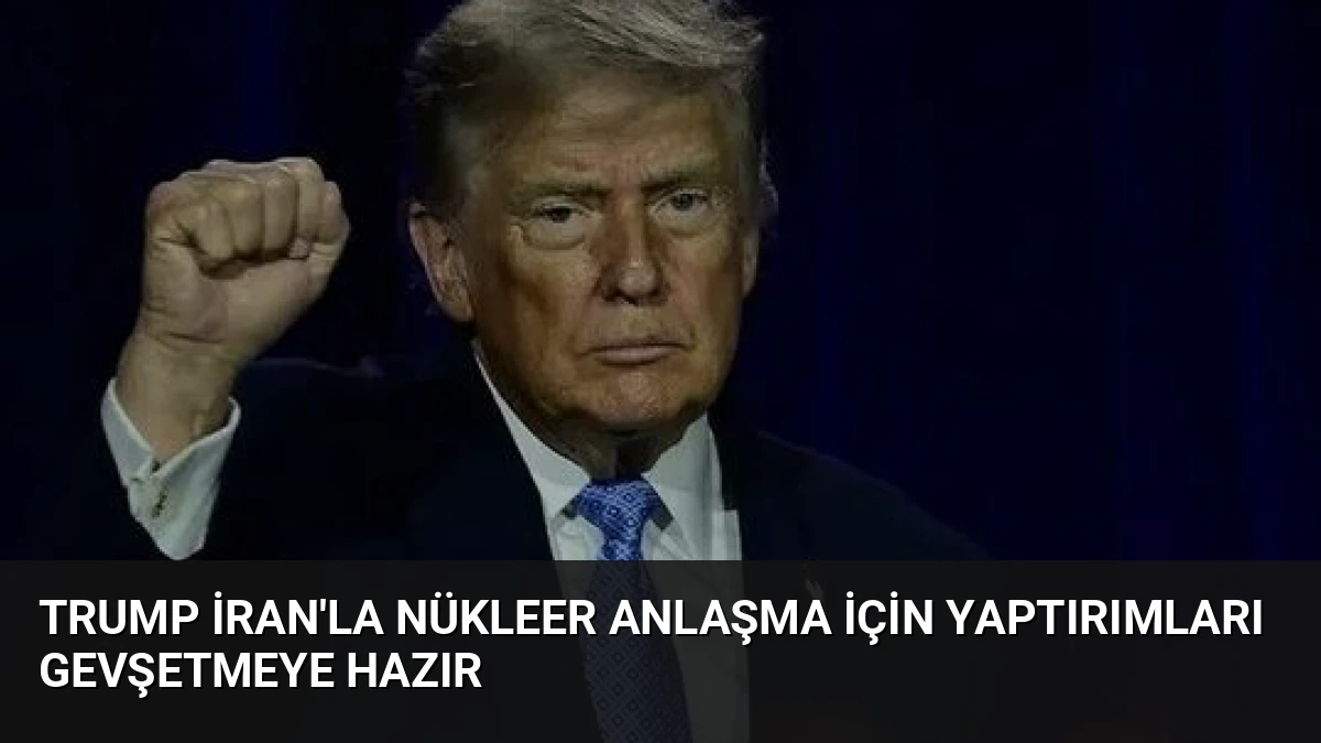 Trump İran’la Nükleer Anlaşma İçin Yaptırımları Gevşetmeye Hazır