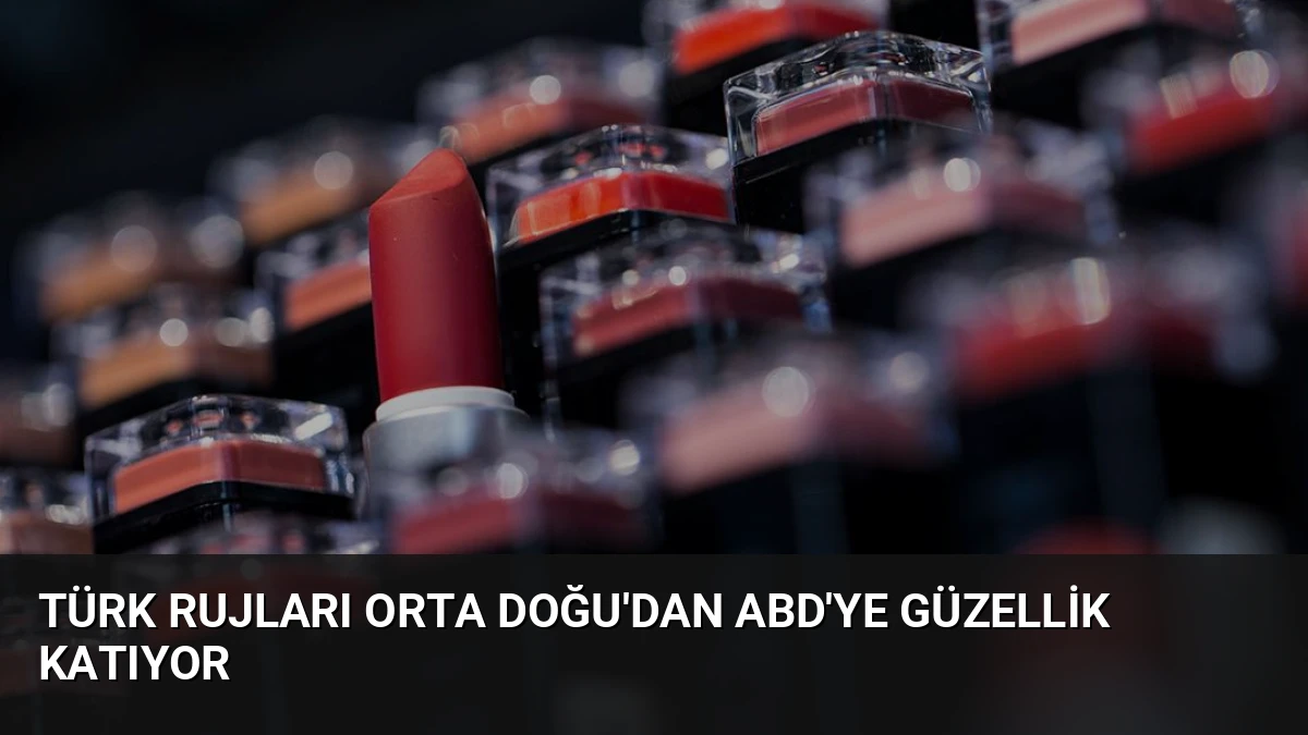 Türk Rujları Orta Doğu’dan ABD’ye Güzellik Katıyor